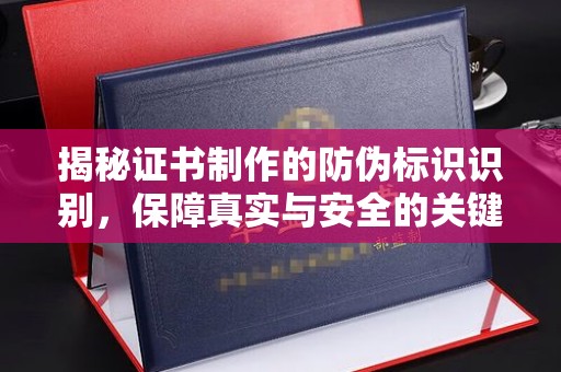 金州揭秘证书制作的防伪标识识别，保障真实与安全的关键